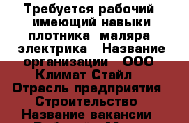 Требуется рабочий, имеющий навыки плотника, маляра, электрика › Название организации ­ ООО “Климат-Стайл“ › Отрасль предприятия ­ Строительство › Название вакансии ­ Рабочий › Место работы ­ ул. Октябрьская 55А - Калининградская обл., Калининград г. Работа » Вакансии   